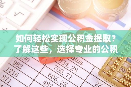 礁溪如何轻松实现公积金提取？了解这些，选择专业的公积金提取代办服务
