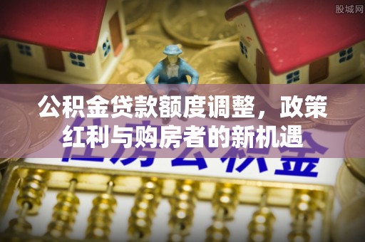 礁溪公积金贷款额度调整，政策红利与购房者的新机遇