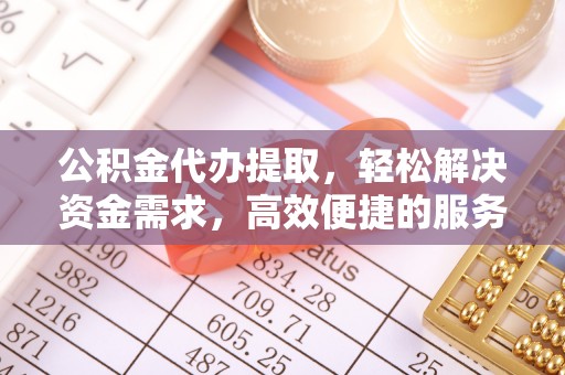 礁溪公积金代办提取，轻松解决资金需求，高效便捷的服务选择