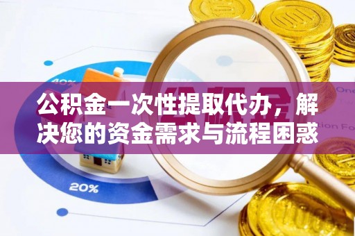 礁溪公积金一次性提取代办，解决您的资金需求与流程困惑