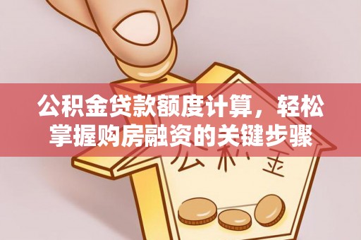 礁溪公积金贷款额度计算，轻松掌握购房融资的关键步骤