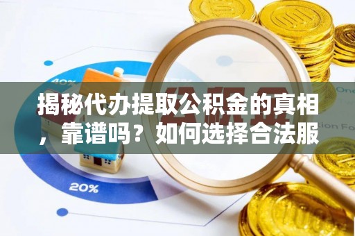 礁溪揭秘代办提取公积金的真相，靠谱吗？如何选择合法服务？