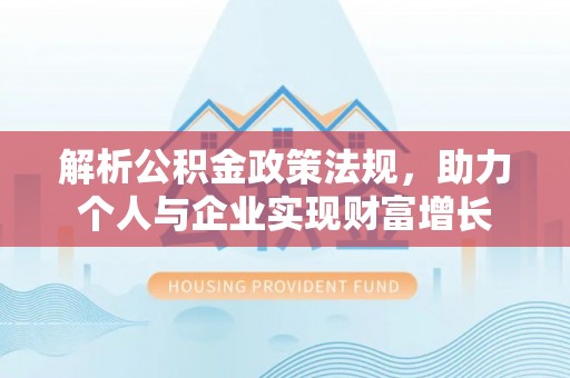 礁溪解析公积金政策法规，助力个人与企业实现财富增长