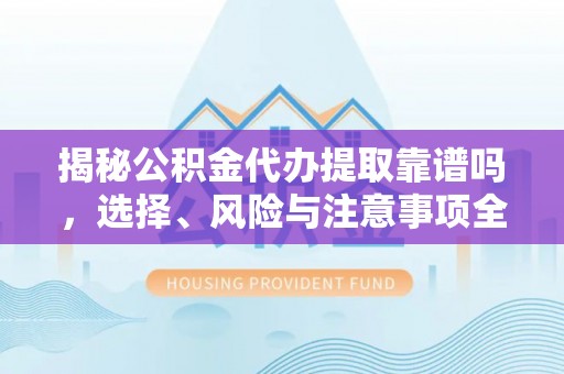 礁溪揭秘公积金代办提取靠谱吗，选择、风险与注意事项全解析