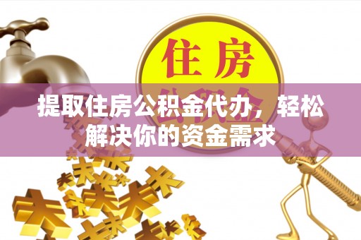 礁溪提取住房公积金代办，轻松解决你的资金需求