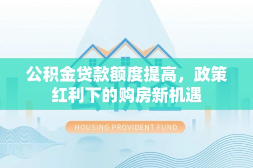 礁溪公积金贷款额度提高，政策红利下的购房新机遇