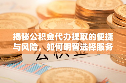 礁溪揭秘公积金代办提取的便捷与风险，如何明智选择服务？
