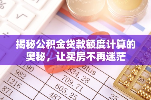 礁溪揭秘公积金贷款额度计算的奥秘，让买房不再迷茫