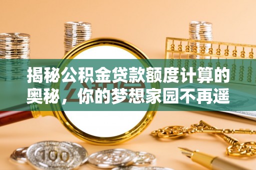 礁溪揭秘公积金贷款额度计算的奥秘，你的梦想家园不再遥不可及