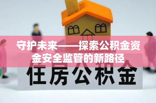 礁溪守护未来——探索公积金资金安全监管的新路径