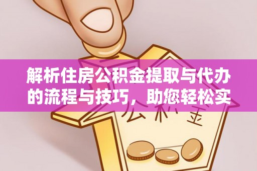 礁溪解析住房公积金提取与代办的流程与技巧，助您轻松实现资金流动