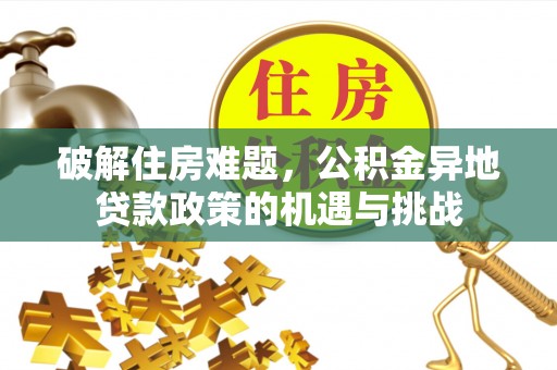 礁溪破解住房难题，公积金异地贷款政策的机遇与挑战