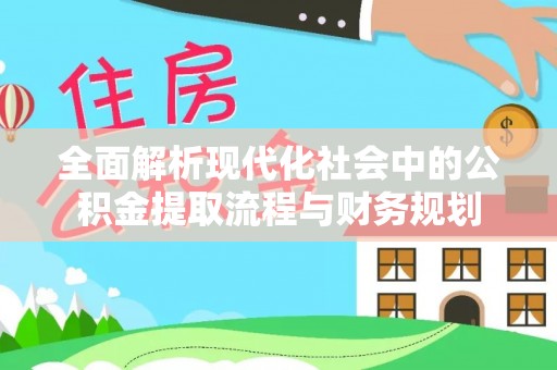 礁溪全面解析现代化社会中的公积金提取流程与财务规划