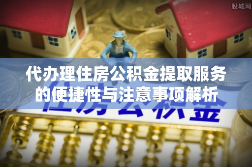 礁溪代办理住房公积金提取服务的便捷性与注意事项解析