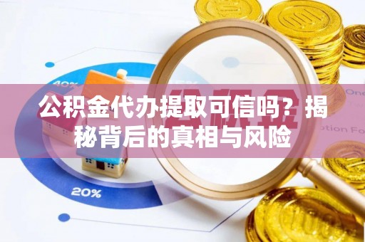 礁溪公积金代办提取可信吗？揭秘背后的真相与风险