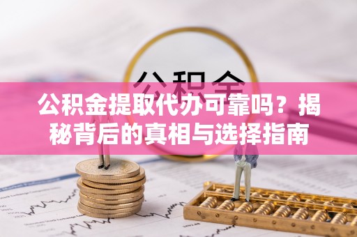 礁溪公积金提取代办可靠吗？揭秘背后的真相与选择指南