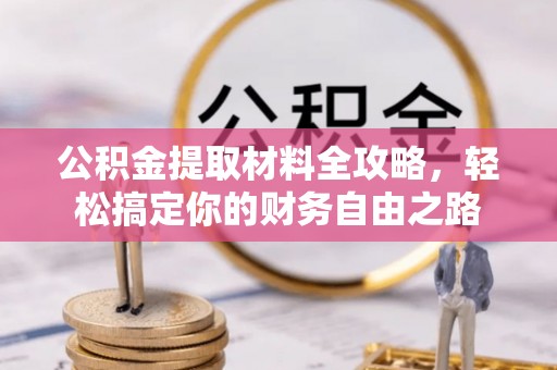 礁溪公积金提取材料全攻略，轻松搞定你的财务自由之路