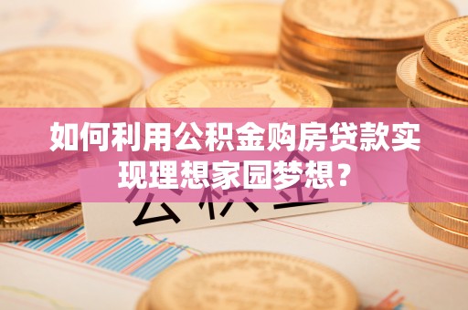 礁溪如何利用公积金购房贷款实现理想家园梦想？