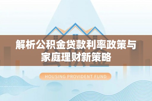 礁溪解析公积金贷款利率政策与家庭理财新策略