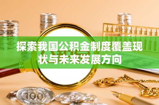 礁溪探索我国公积金制度覆盖现状与未来发展方向