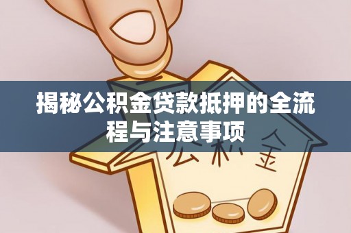 礁溪揭秘公积金贷款抵押的全流程与注意事项