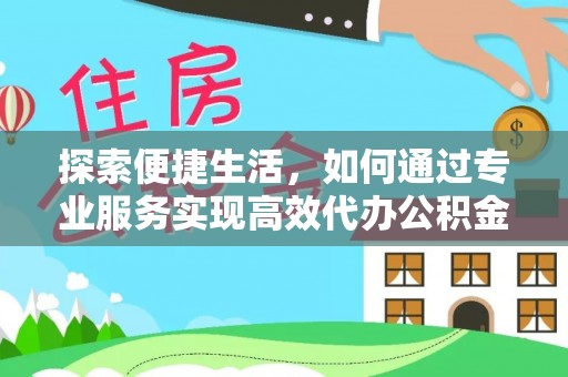 礁溪探索便捷生活，如何通过专业服务实现高效代办公积金提取