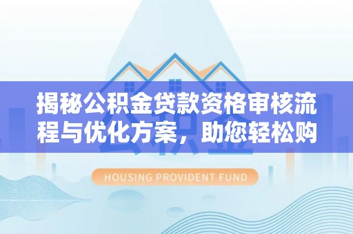 礁溪揭秘公积金贷款资格审核流程与优化方案，助您轻松购房