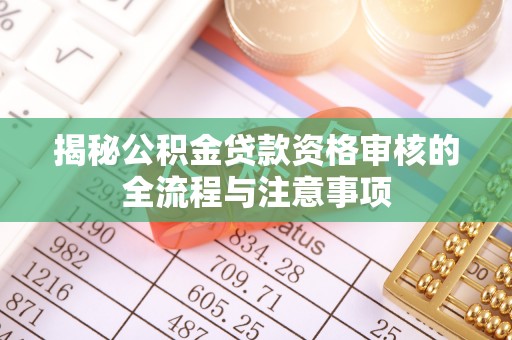 礁溪揭秘公积金贷款资格审核的全流程与注意事项
