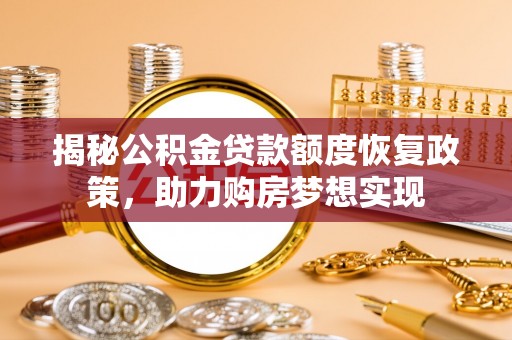 礁溪揭秘公积金贷款额度恢复政策，助力购房梦想实现