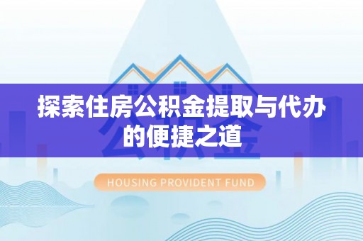 礁溪探索住房公积金提取与代办的便捷之道