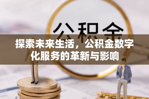 礁溪探索未来生活，公积金数字化服务的革新与影响