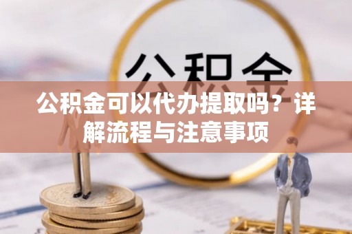 礁溪公积金可以代办提取吗？详解流程与注意事项