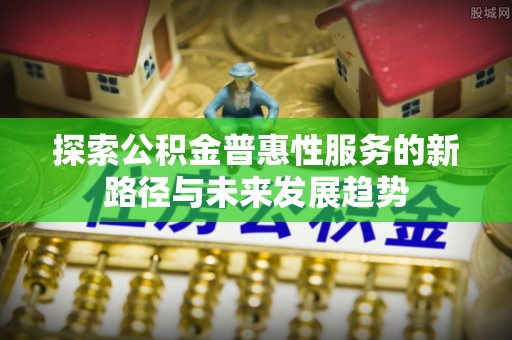 礁溪探索公积金普惠性服务的新路径与未来发展趋势