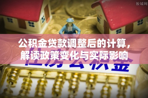 礁溪公积金贷款调整后的计算，解读政策变化与实际影响