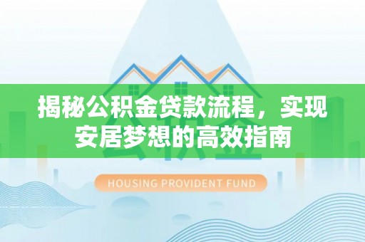 礁溪揭秘公积金贷款流程，实现安居梦想的高效指南