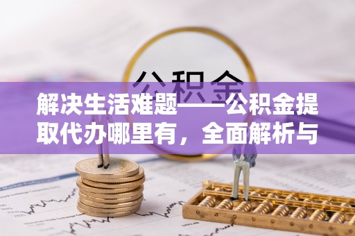 礁溪解决生活难题——公积金提取代办哪里有，全面解析与服务推荐