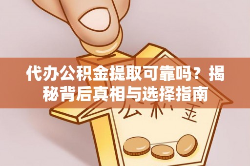 礁溪代办公积金提取可靠吗？揭秘背后真相与选择指南