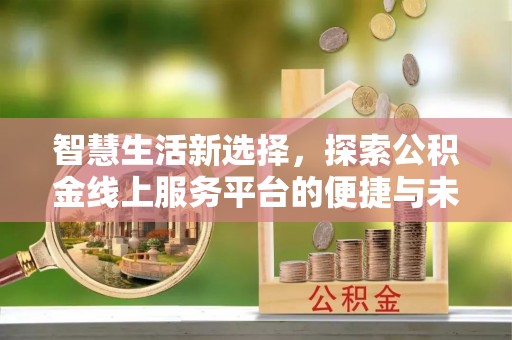礁溪智慧生活新选择，探索公积金线上服务平台的便捷与未来