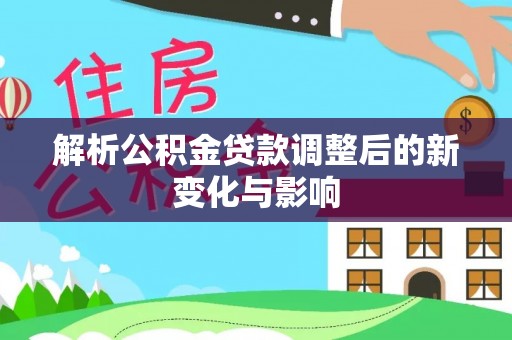 礁溪解析公积金贷款调整后的新变化与影响
