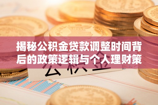 礁溪揭秘公积金贷款调整时间背后的政策逻辑与个人理财策略