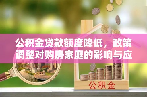 礁溪公积金贷款额度降低，政策调整对购房家庭的影响与应对策略