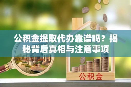 礁溪公积金提取代办靠谱吗？揭秘背后真相与注意事项