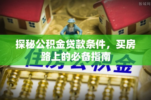 礁溪探秘公积金贷款条件，买房路上的必备指南