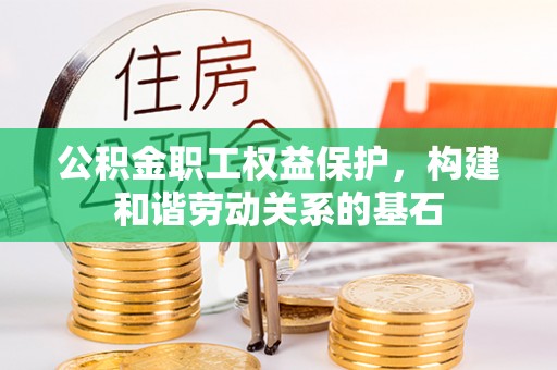 礁溪公积金职工权益保护，构建和谐劳动关系的基石