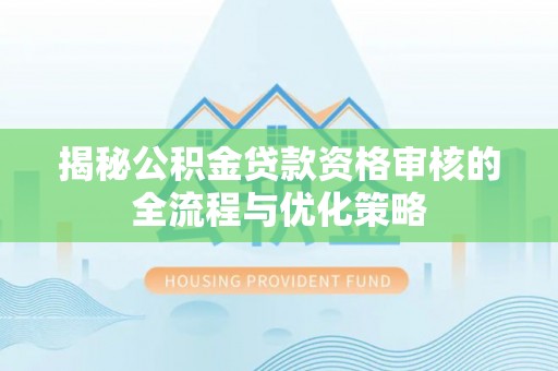 礁溪揭秘公积金贷款资格审核的全流程与优化策略