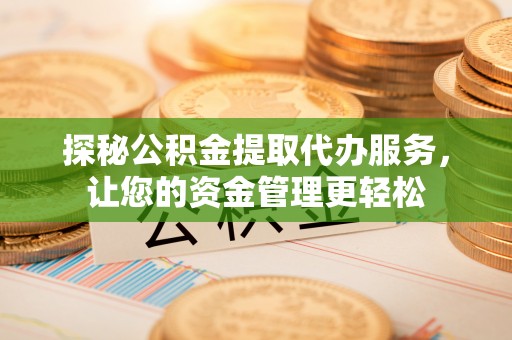 礁溪探秘公积金提取代办服务，让您的资金管理更轻松