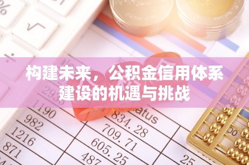 礁溪构建未来，公积金信用体系建设的机遇与挑战