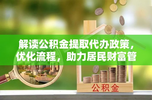 礁溪解读公积金提取代办政策，优化流程，助力居民财富管理