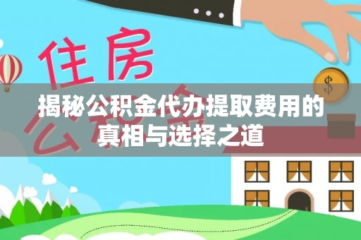 礁溪揭秘公积金代办提取费用的真相与选择之道