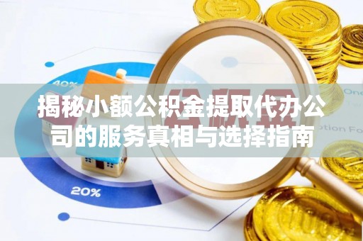 礁溪揭秘小额公积金提取代办公司的服务真相与选择指南